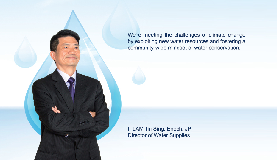 We’re meeting the challenges of climate change by exploiting new water resources and fostering a community-wide mindset of water conservation. Ir LAM Tin Sing, Enoch, JP