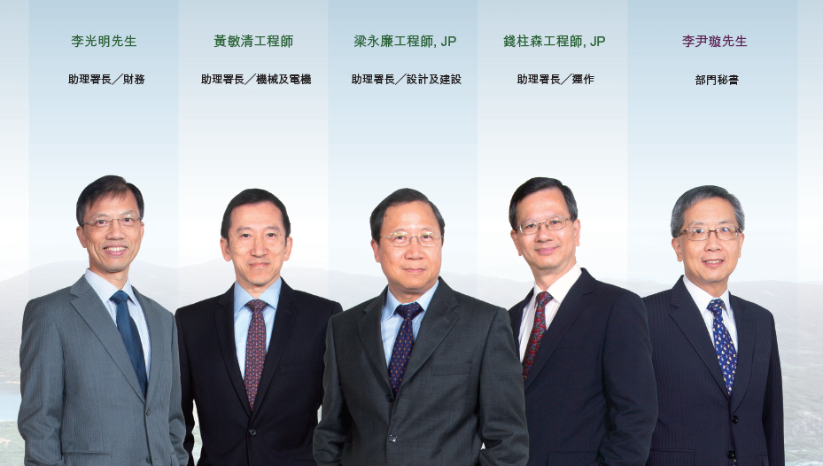 李光明先生 : 助理署長╱財務. 黃敏清工程師 : 助理署長╱機械及電機. 梁永廉工程師, JP : 助理署長╱設計及建設. 錢柱森工程師, JP : 助理署長╱運作. 李尹璇先生 : 部門秘書